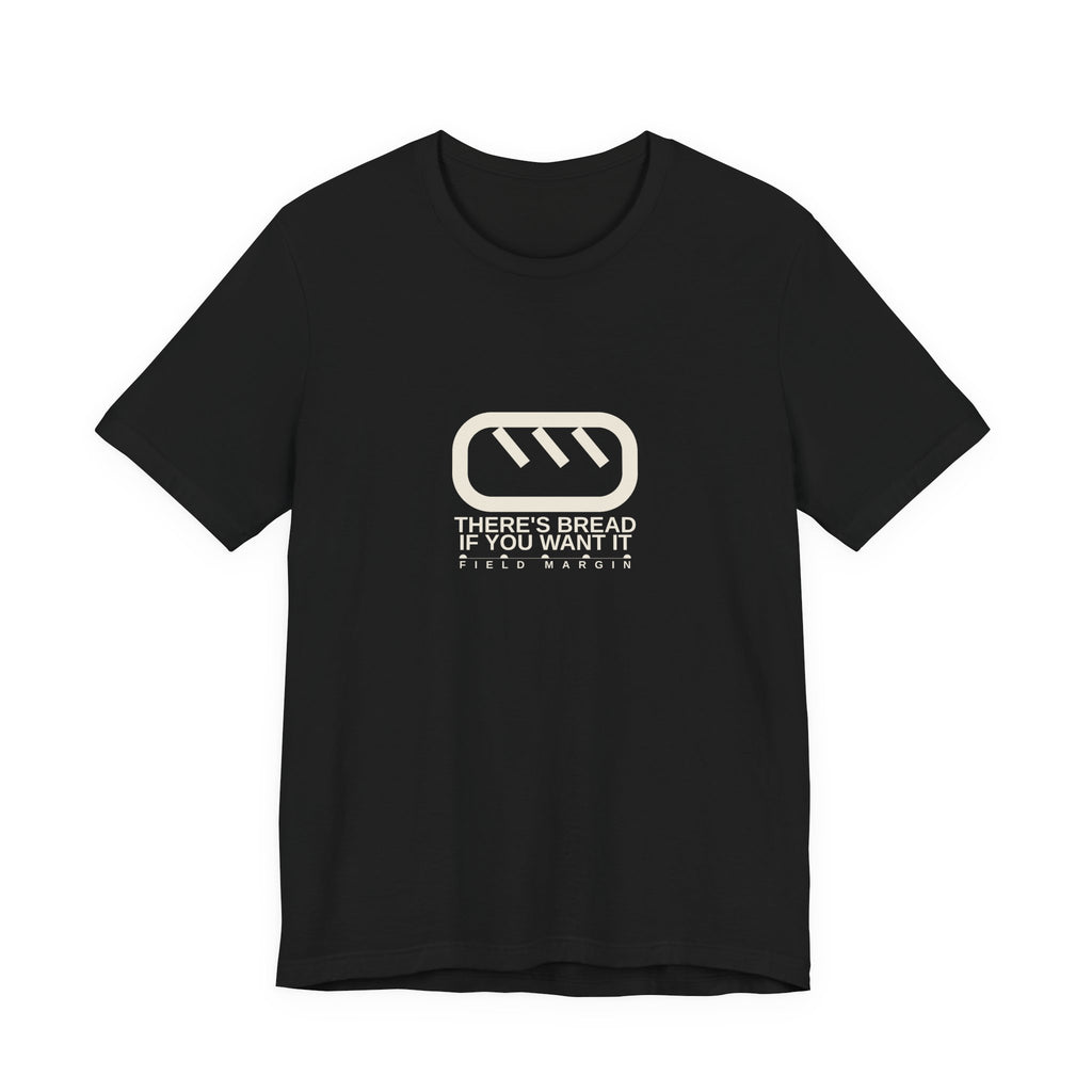 There's Bread If You Want It — Unisex Tee | Field Margin