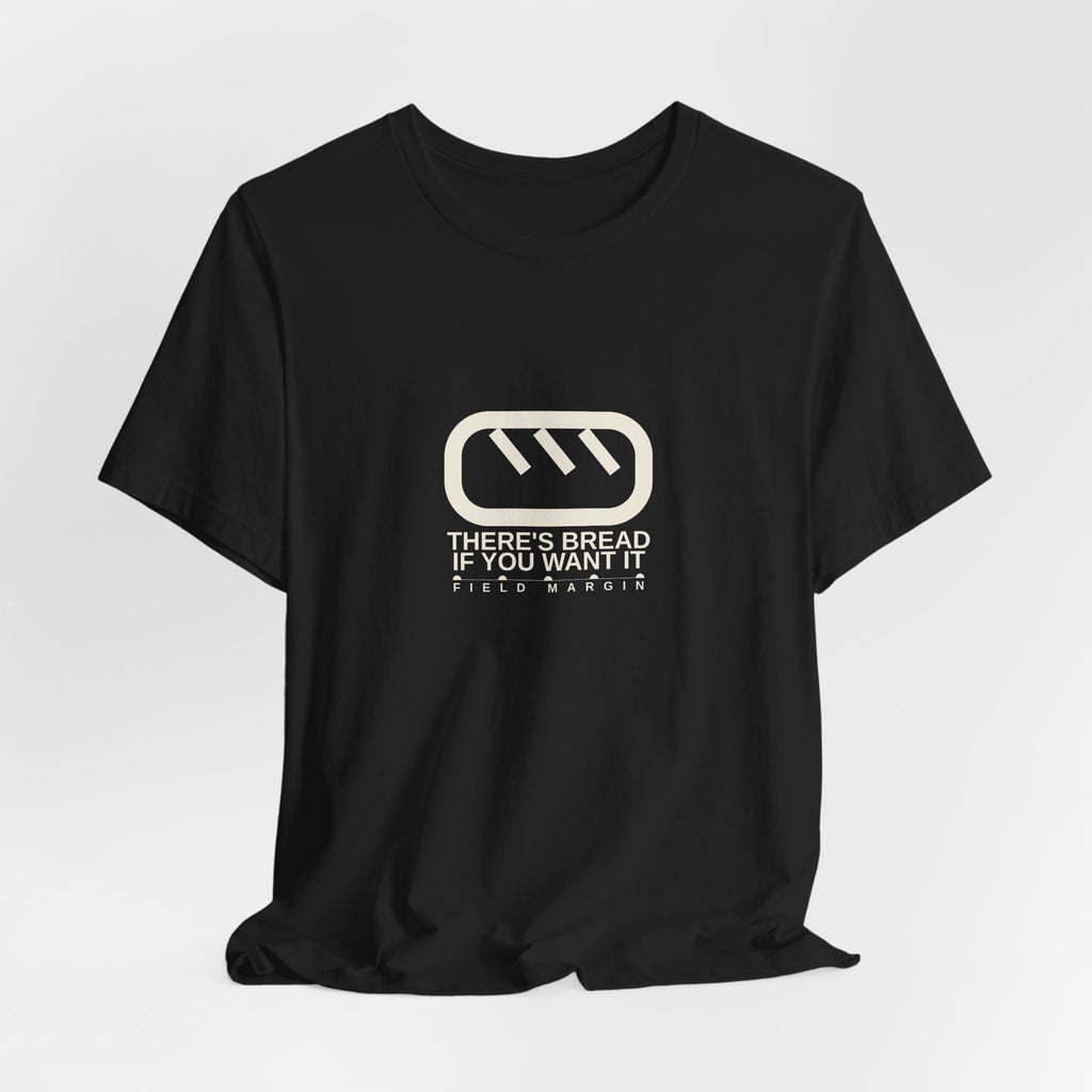 There's Bread If You Want It — Unisex Tee | Field Margin
